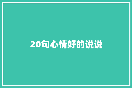 20句心情好的说说 范文赏析
