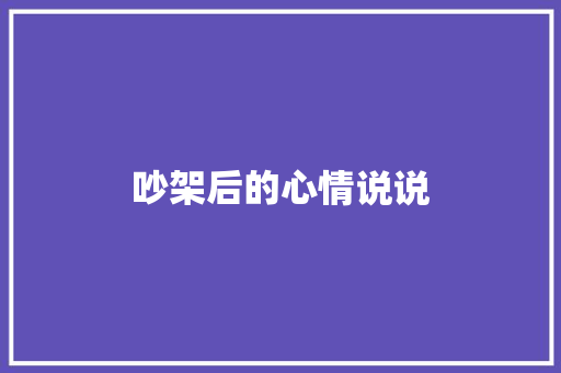 吵架后的心情说说 写作社区