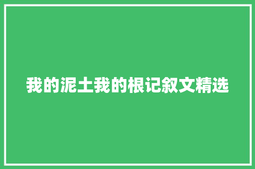 我的泥土我的根记叙文精选 写作技巧