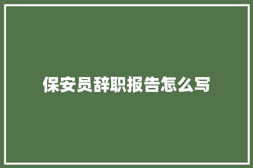 保安员辞职报告怎么写 范文赏析