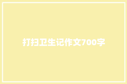 打扫卫生记作文700字 范文赏析