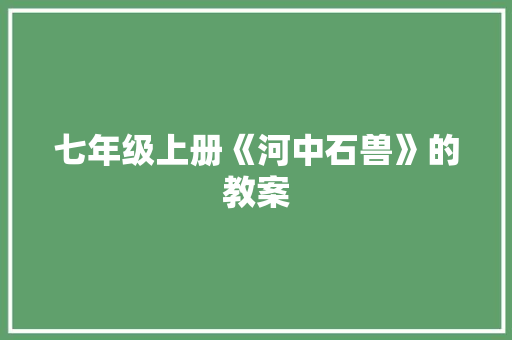 七年级上册《河中石兽》的教案 简历模板