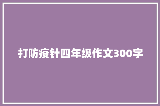 打防疫针四年级作文300字 商业文案
