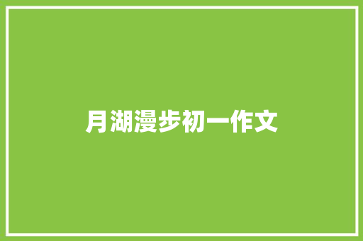 月湖漫步初一作文 写作素材