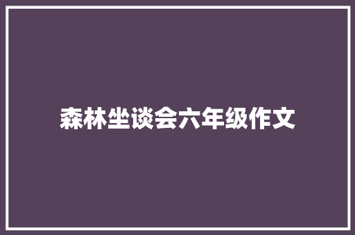 森林坐谈会六年级作文 写作社区