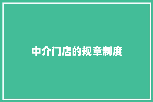中介门店的规章制度 商业文案