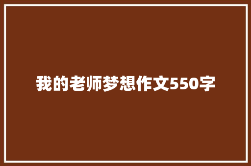 我的老师梦想作文550字 商业文案