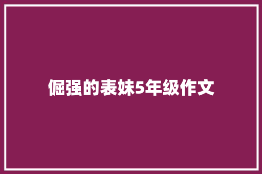 倔强的表妹5年级作文 报告写作