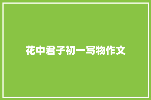 花中君子初一写物作文 写作技巧