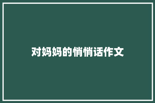 对妈妈的悄悄话作文 简历模板