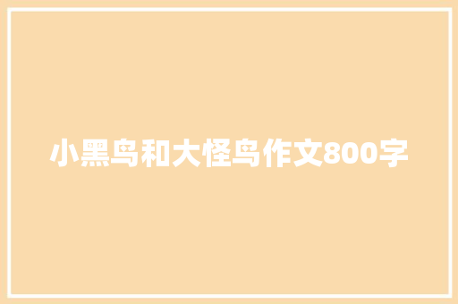 小黑鸟和大怪鸟作文800字 简历模板