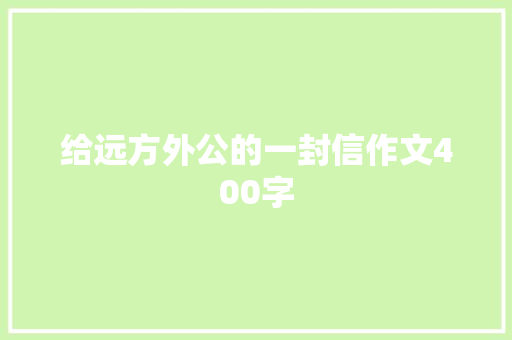 给远方外公的一封信作文400字 写作社区
