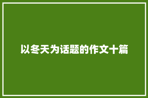 以冬天为话题的作文十篇 简历模板
