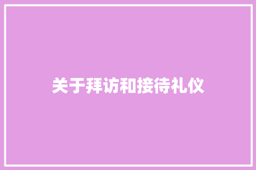 关于拜访和接待礼仪 报告写作