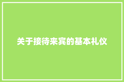 关于接待来宾的基本礼仪 简历模板