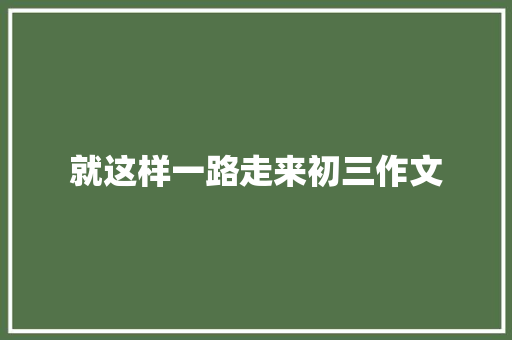 就这样一路走来初三作文 诗歌创作