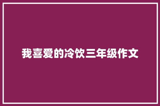 我喜爱的冷饮三年级作文 报告写作