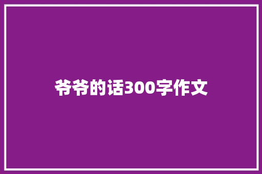 爷爷的话300字作文 简历模板