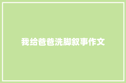 我给爸爸洗脚叙事作文 范文赏析