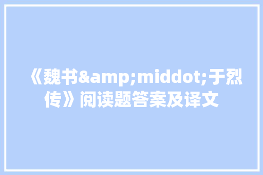 《魏书&middot;于烈传》阅读题答案及译文