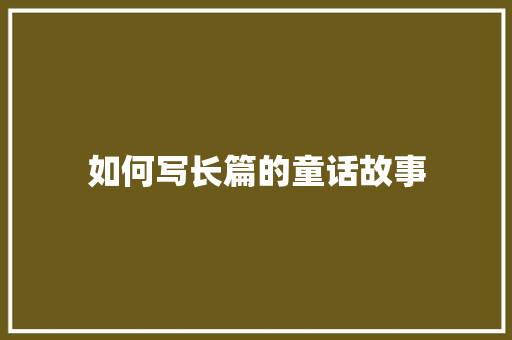 如何写长篇的童话故事 报告写作