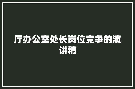厅办公室处长岗位竞争的演讲稿 范文赏析