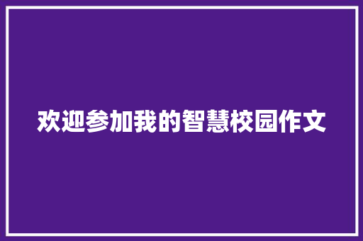 欢迎参加我的智慧校园作文 范文赏析