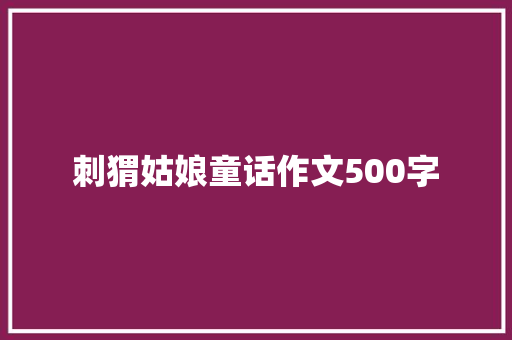 刺猬姑娘童话作文500字 写作社区
