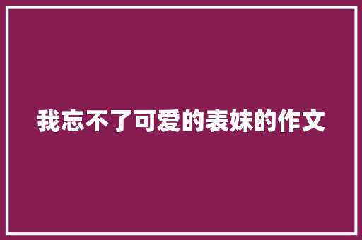 我忘不了可爱的表妹的作文