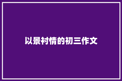 以景衬情的初三作文 简历模板