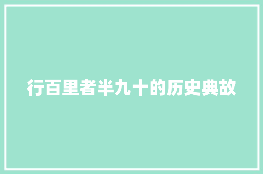 行百里者半九十的历史典故 写作社区