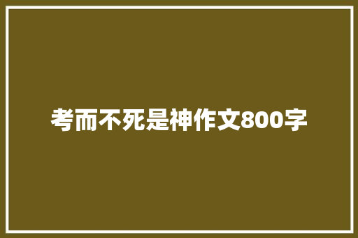 考而不死是神作文800字 写作技巧