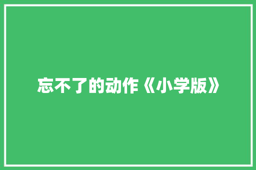 忘不了的动作《小学版》