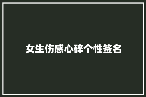 女生伤感心碎个性签名 报告写作
