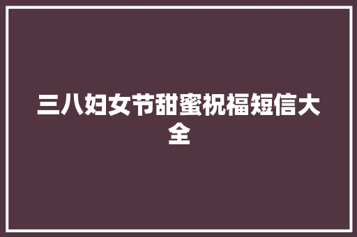 三八妇女节甜蜜祝福短信大全 写作社区