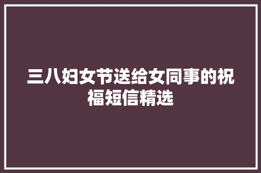 三八妇女节送给女同事的祝福短信精选 写作技巧
