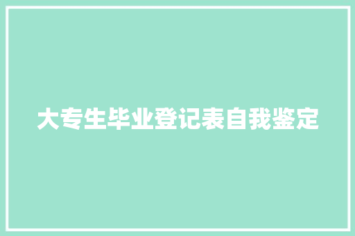 大专生毕业登记表自我鉴定 写作社区