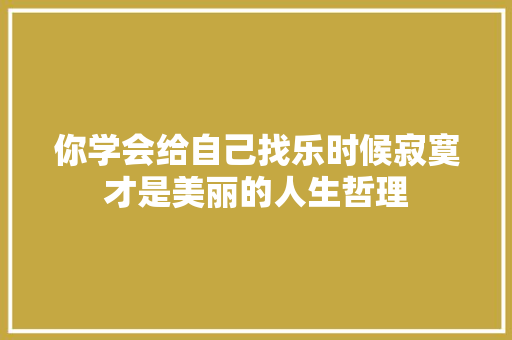 你学会给自己找乐时候寂寞才是美丽的人生哲理