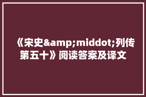 《宋史&middot;列传第五十》阅读答案及译文