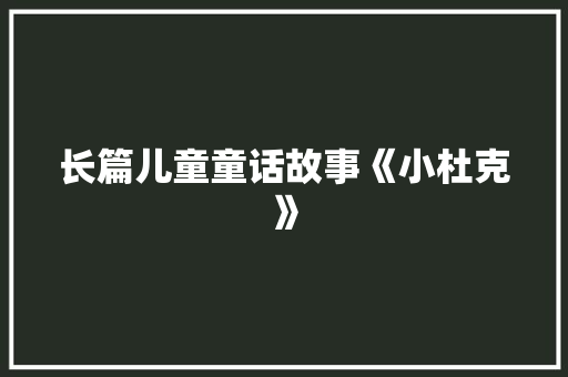 长篇儿童童话故事《小杜克》 范文赏析