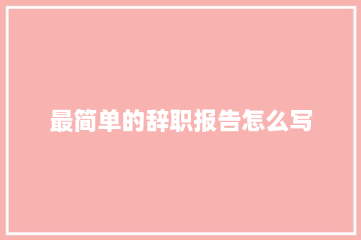 最简单的辞职报告怎么写 简历模板