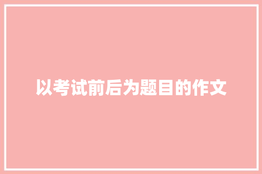 以考试前后为题目的作文 诗歌创作