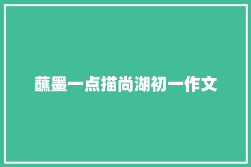 蘸墨一点描尚湖初一作文 简历模板