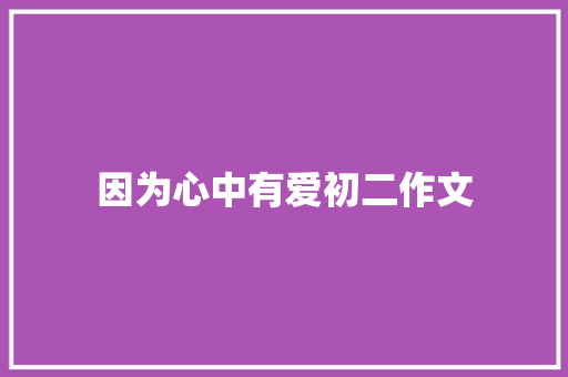 因为心中有爱初二作文 商业文案