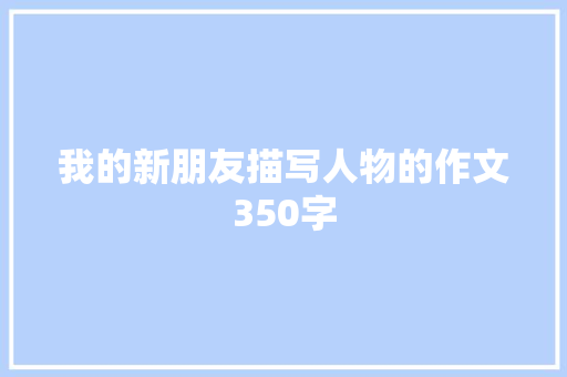我的新朋友描写人物的作文350字 写作技巧