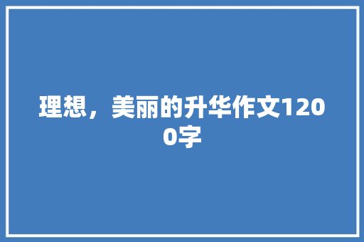 理想，美丽的升华作文1200字 范文赏析