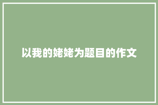 以我的姥姥为题目的作文 写作素材