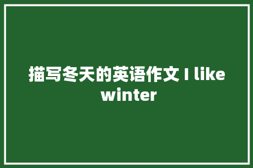 描写冬天的英语作文 I like winter 简历模板