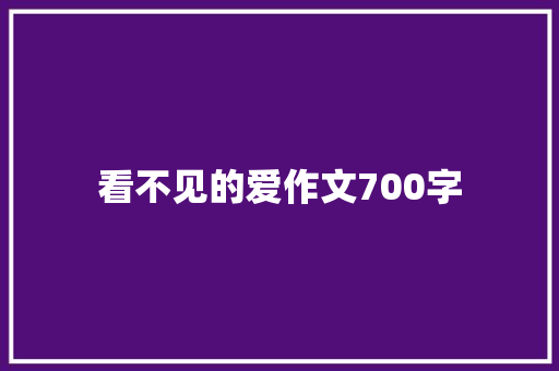 看不见的爱作文700字 写作技巧
