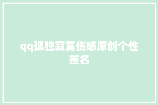 qq孤独寂寞伤感原创个性签名 写作素材